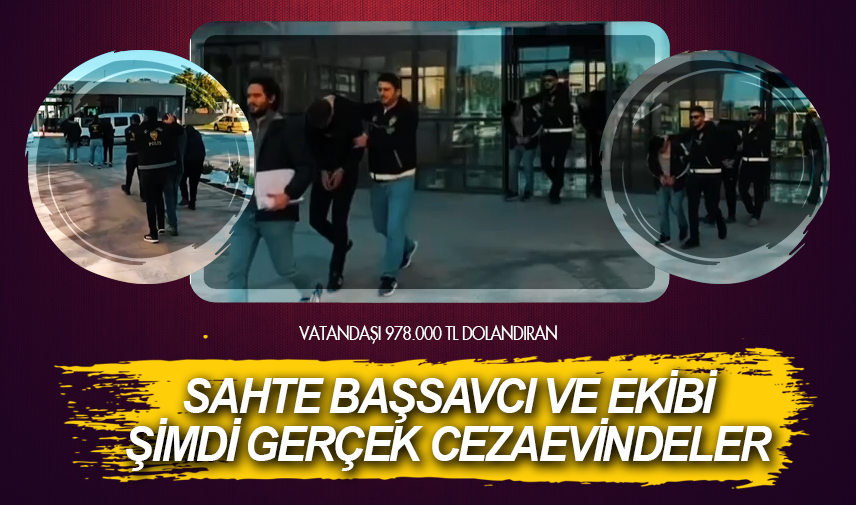 Sahte Başsavcı ve ekibi şimdi gerçek Cezaevinde